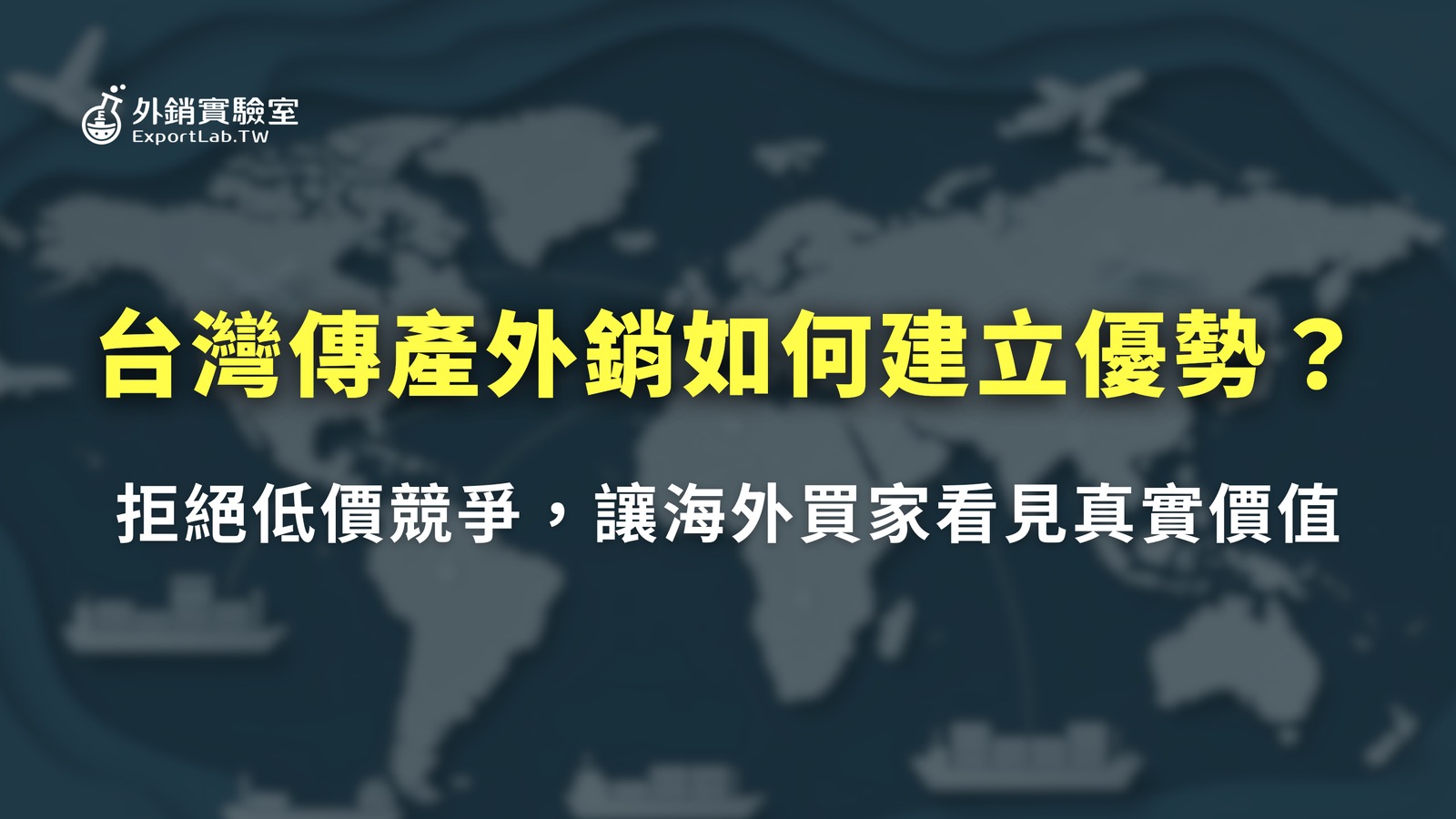 台灣傳產外銷如何建立優勢?拒絕低價競爭,讓海外買家看見真實價值 3 外銷實驗室_台灣傳產外銷如何建立優勢