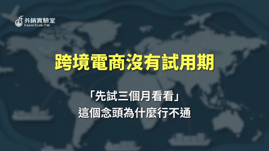 外銷實驗室|從台灣出發,讓世界看見你的產品 13 跨境電商沒有試用期:為什麼「做三個月看看」的心態注定失敗
